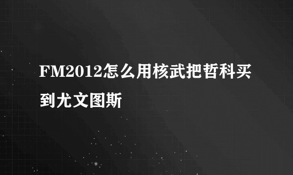 FM2012怎么用核武把哲科买到尤文图斯