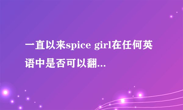一直以来spice girl在任何英语中是否可以翻译为辣妹？