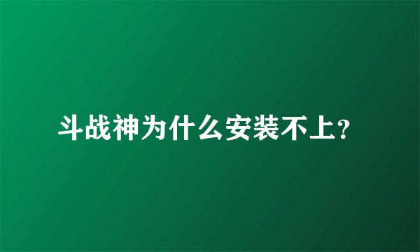 斗战神为什么安装不上？