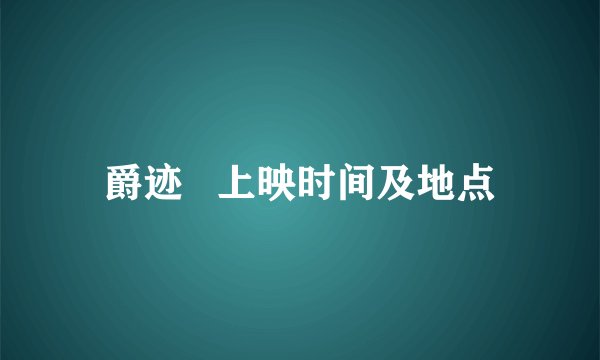 爵迹   上映时间及地点