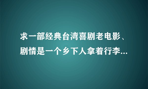 求一部经典台湾喜剧老电影、剧情是一个乡下人拿着行李和一只鸡去台北找他的失散多年的弟弟、他弟弟是老板
