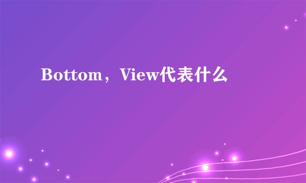 Bottom，View代表什么