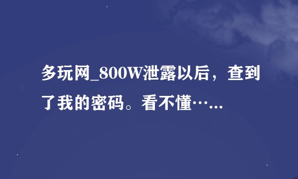 多玩网_800W泄露以后，查到了我的密码。看不懂…求程序员解答！