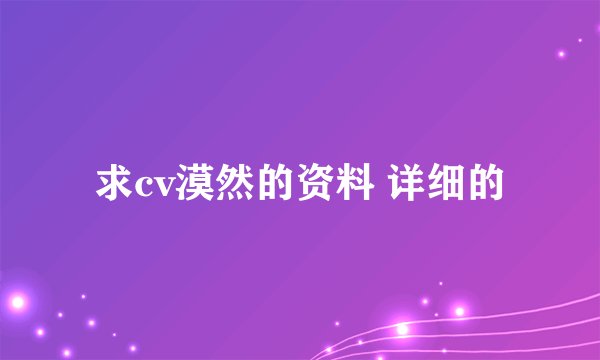 求cv漠然的资料 详细的
