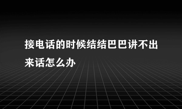 接电话的时候结结巴巴讲不出来话怎么办