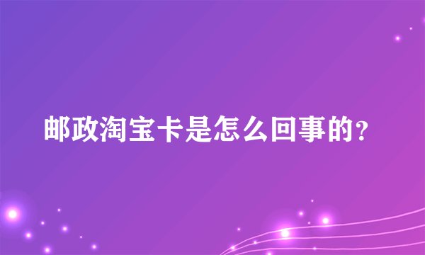 邮政淘宝卡是怎么回事的？