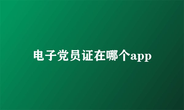 电子党员证在哪个app