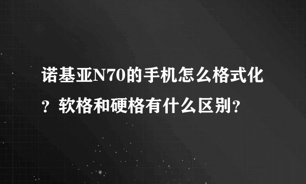 诺基亚N70的手机怎么格式化？软格和硬格有什么区别？