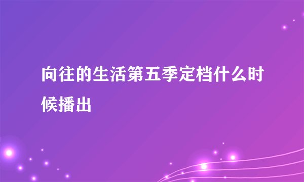 向往的生活第五季定档什么时候播出