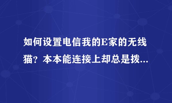 如何设置电信我的E家的无线猫？本本能连接上却总是拨号不成功？
