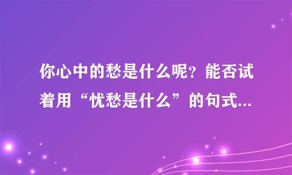 你心中的愁是什么呢？能否试着用“忧愁是什么”的句式仿写几句？