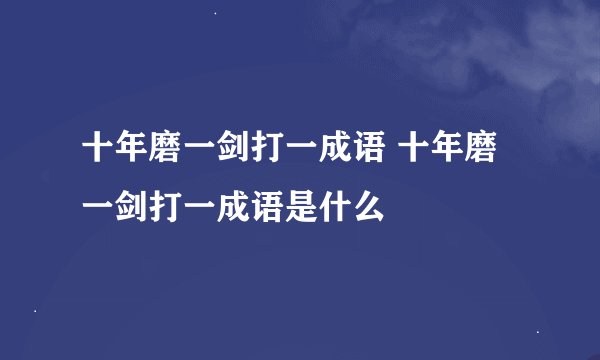 十年磨一剑打一成语 十年磨一剑打一成语是什么