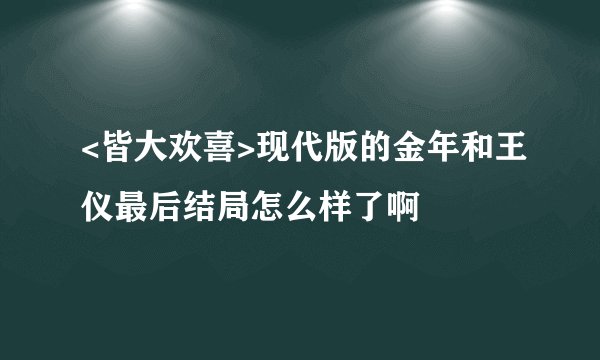 <皆大欢喜>现代版的金年和王仪最后结局怎么样了啊