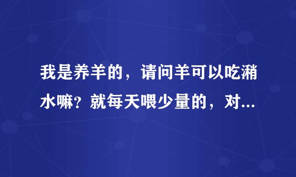 我是养羊的，请问羊可以吃潲水嘛？就每天喂少量的，对羊有危害没有？大神们，专家们，！谢谢了、