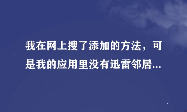 我在网上搜了添加的方法，可是我的应用里没有迅雷邻居啊！这怎么找啊