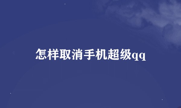 怎样取消手机超级qq