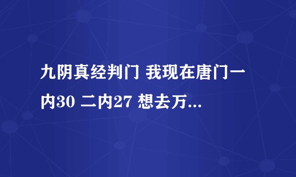 九阴真经判门 我现在唐门一内30 二内27 想去万兽山庄 判门以后内功删了 实力不够 如果去学无门派的内...
