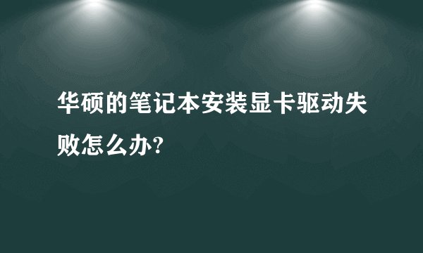 华硕的笔记本安装显卡驱动失败怎么办?