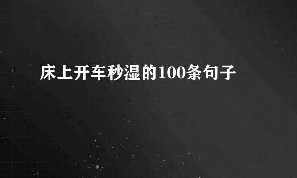 床上开车秒湿的100条句子