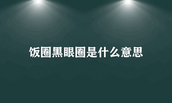 饭圈黑眼圈是什么意思