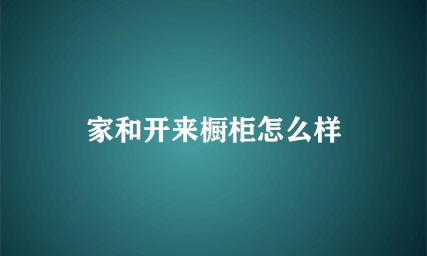 家和开来橱柜怎么样
