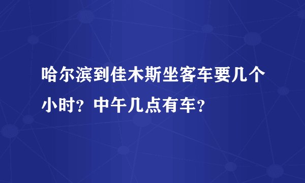 哈尔滨到佳木斯坐客车要几个小时？中午几点有车？