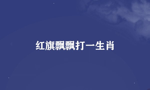 红旗飘飘打一生肖