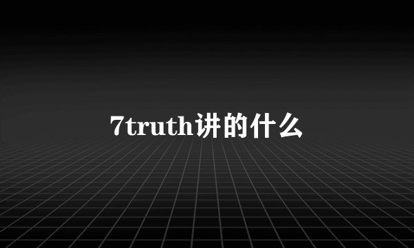 7truth讲的什么