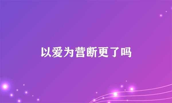 以爱为营断更了吗