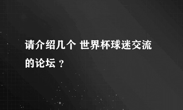 请介绍几个 世界杯球迷交流 的论坛 ？