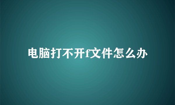 电脑打不开f文件怎么办