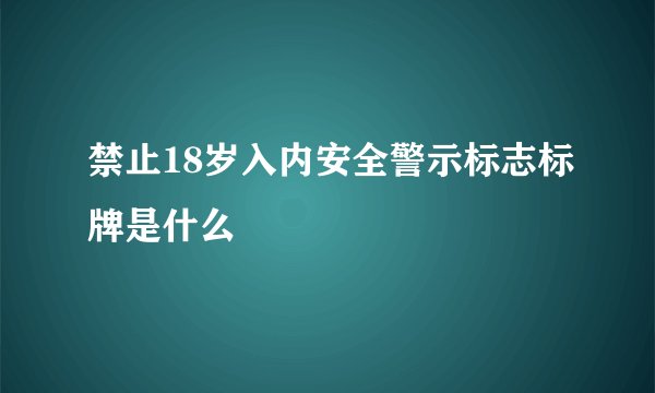 禁止18岁入内安全警示标志标牌是什么