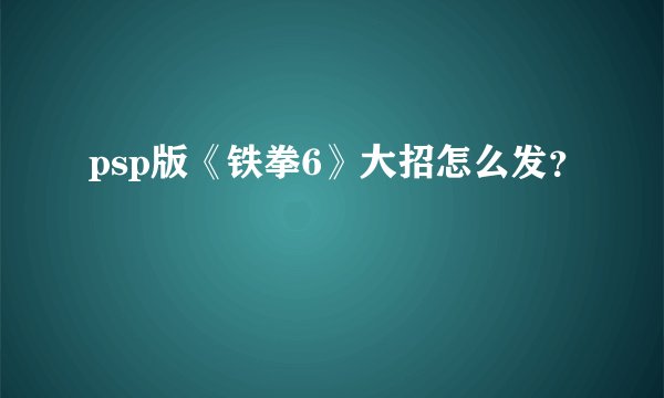 psp版《铁拳6》大招怎么发？