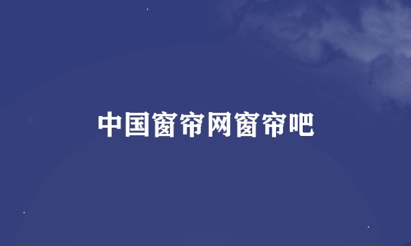 中国窗帘网窗帘吧