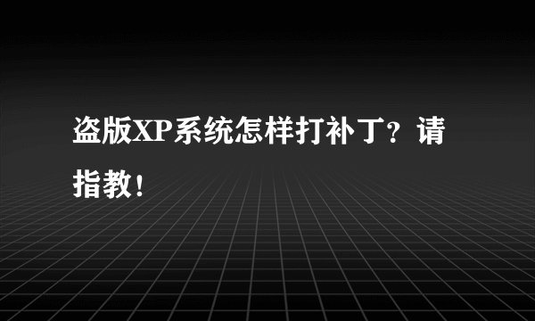 盗版XP系统怎样打补丁？请指教！