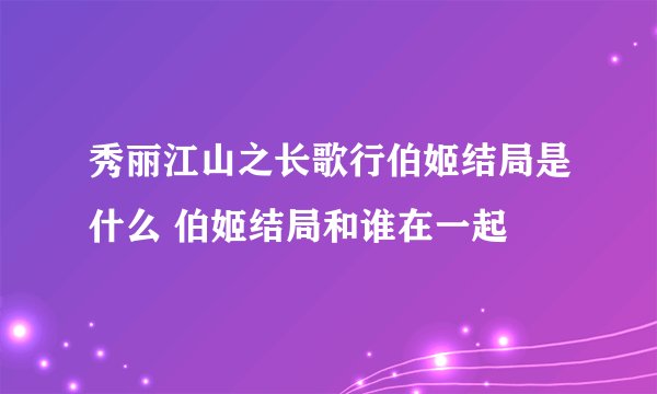 秀丽江山之长歌行伯姬结局是什么 伯姬结局和谁在一起