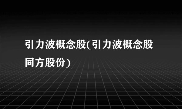 引力波概念股(引力波概念股同方股份)