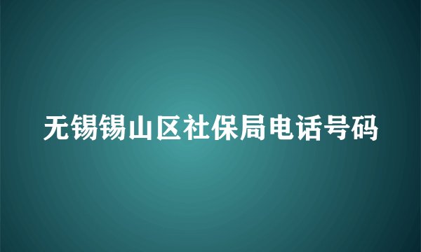 无锡锡山区社保局电话号码