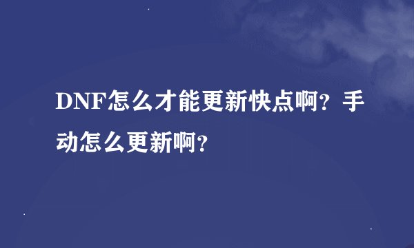 DNF怎么才能更新快点啊？手动怎么更新啊？