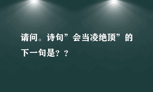 请问。诗句”会当凌绝顶”的下一句是？？