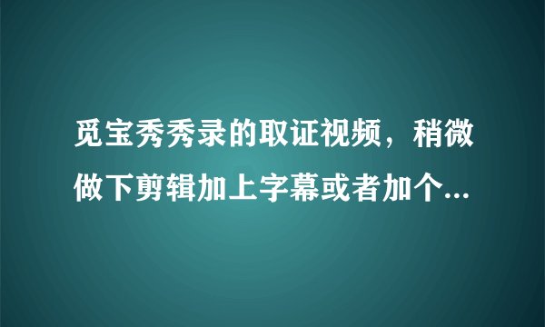 觅宝秀秀录的取证视频，稍微做下剪辑加上字幕或者加个马赛克效果还能当证据么？
