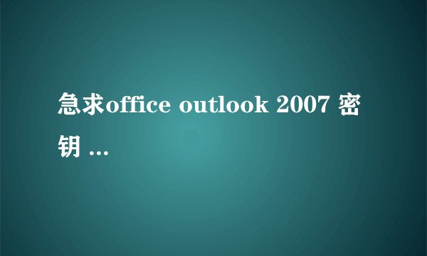 急求office outlook 2007 密钥 ，谢谢！！！！