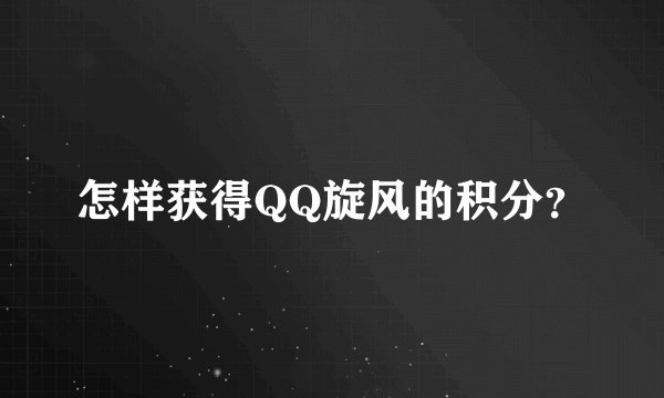 怎样获得QQ旋风的积分？