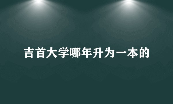 吉首大学哪年升为一本的