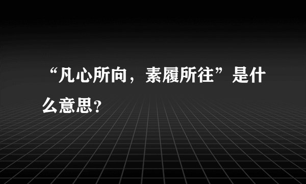 “凡心所向，素履所往”是什么意思？