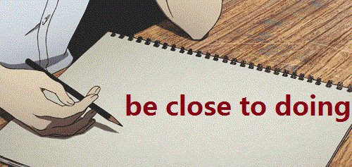 be close to doing是什么意思？
