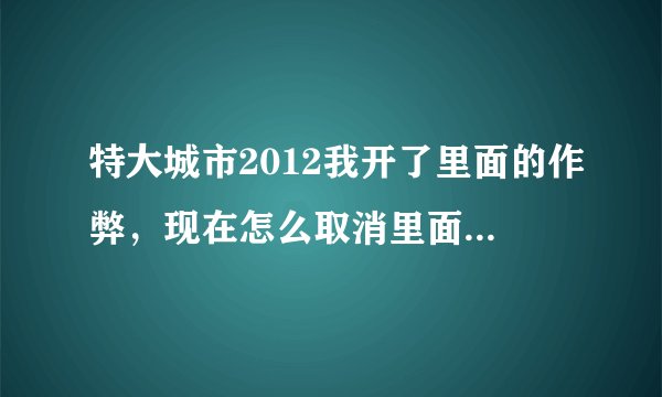 特大城市2012我开了里面的作弊，现在怎么取消里面的解锁建筑之类的？ 还有存档在那里