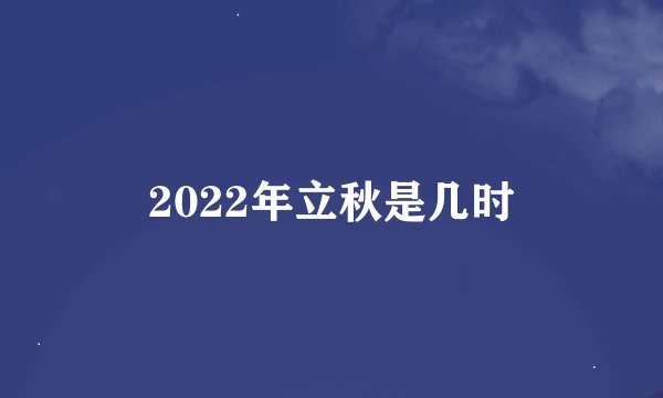 2022年立秋是几时