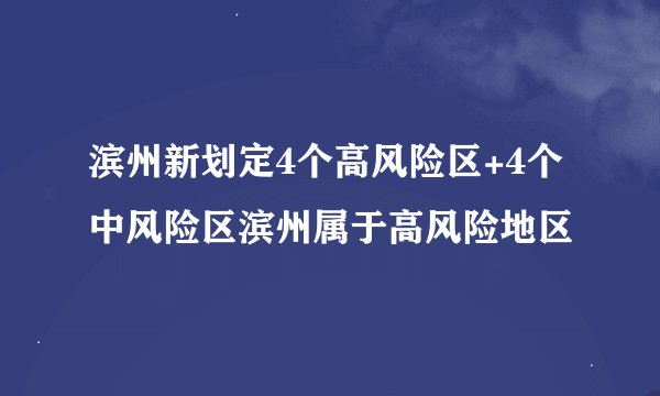 滨州新划定4个高风险区+4个中风险区滨州属于高风险地区