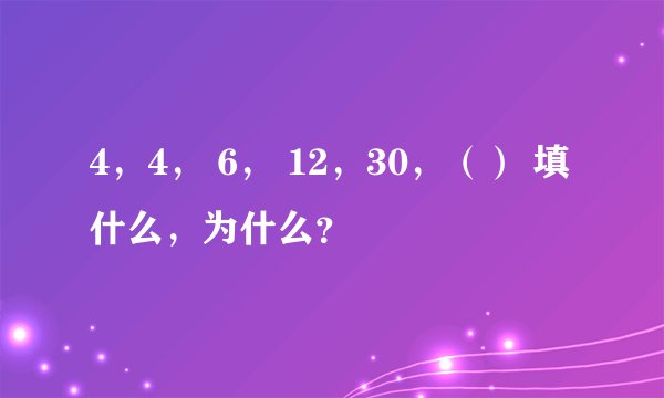4，4， 6， 12，30，（） 填什么，为什么？